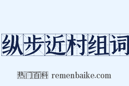 纵步近村组词是什么意思的图片